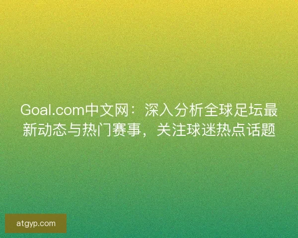 Goal.com中文网：深入分析全球足坛最新动态与热门赛事，关注球迷热点话题