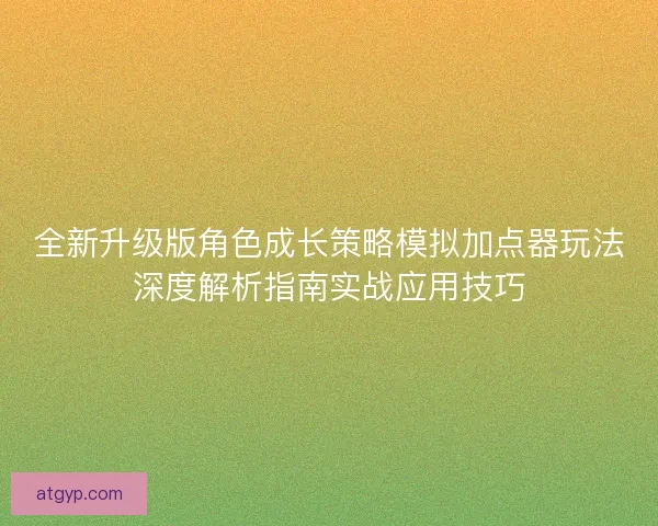 全新升级版角色成长策略模拟加点器玩法深度解析指南实战应用技巧