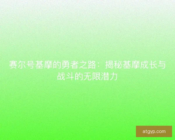 赛尔号基摩的勇者之路：揭秘基摩成长与战斗的无限潜力